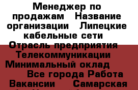 Менеджер по продажам › Название организации ­ Липецкие кабельные сети › Отрасль предприятия ­ Телекоммуникации › Минимальный оклад ­ 17 000 - Все города Работа » Вакансии   . Самарская обл.,Новокуйбышевск г.